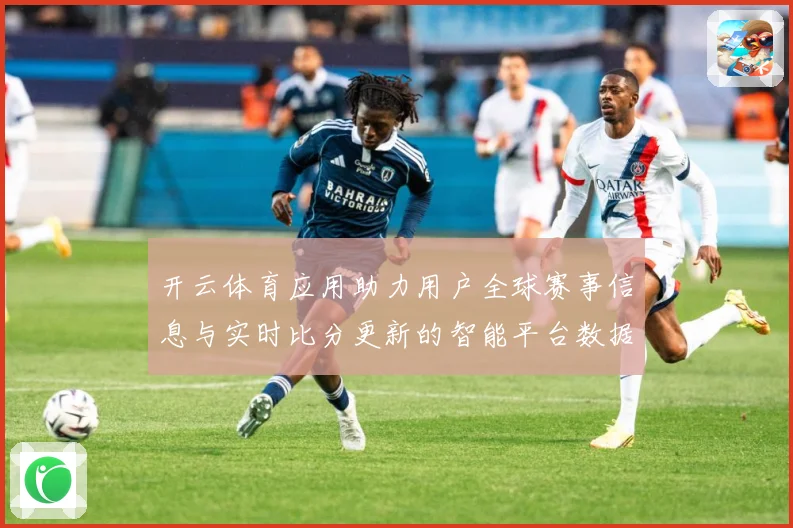 开云体育应用助力用户全球赛事信息与实时比分更新的智能平台数据研判：最新赛事动态与深度分析