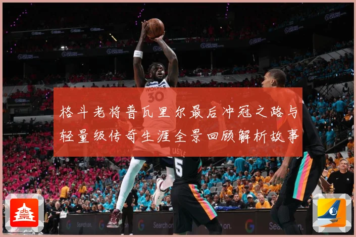 格斗老将普瓦里尔最后冲冠之路与轻量级传奇生涯全景回顾解析故事解析：最新赛事动态与深度分析
