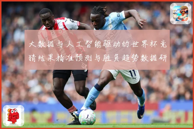 大数据与人工智能驱动的世界杯竞猜结果精准预测与胜负趋势数据研判：最新赛事动态与深度分析