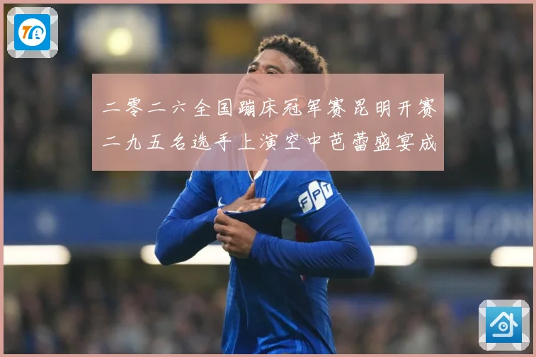二零二六全国蹦床冠军赛昆明开赛二九五名选手上演空中芭蕾盛宴成长观察：最新赛事动态与深度分析