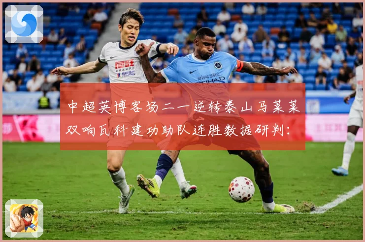 中超英博客场二一逆转泰山马莱莱双响瓦科建功助队连胜数据研判：最新赛事动态与深度分析