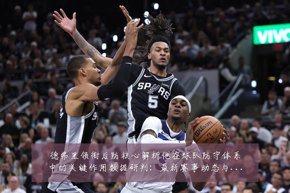 德弗里领衔后防核心解析他在球队防守体系中的关键作用数据研判:最新赛事动态与深度分析