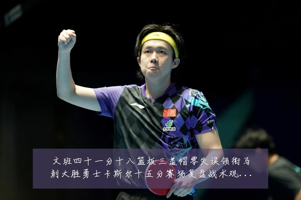 文班四十一分十八篮板三盖帽零失误领衔马刺大胜勇士卡斯尔十五分赛场复盘战术观察:最新赛事动态与深度分析
