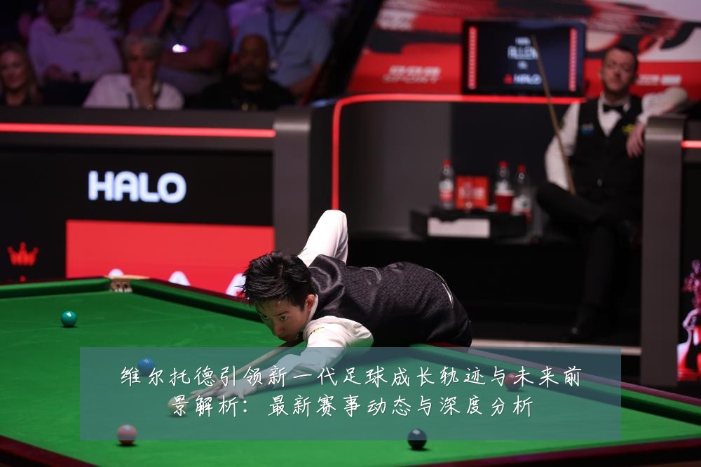 维尔托德引领新一代足球成长轨迹与未来前景解析:最新赛事动态与深度分析