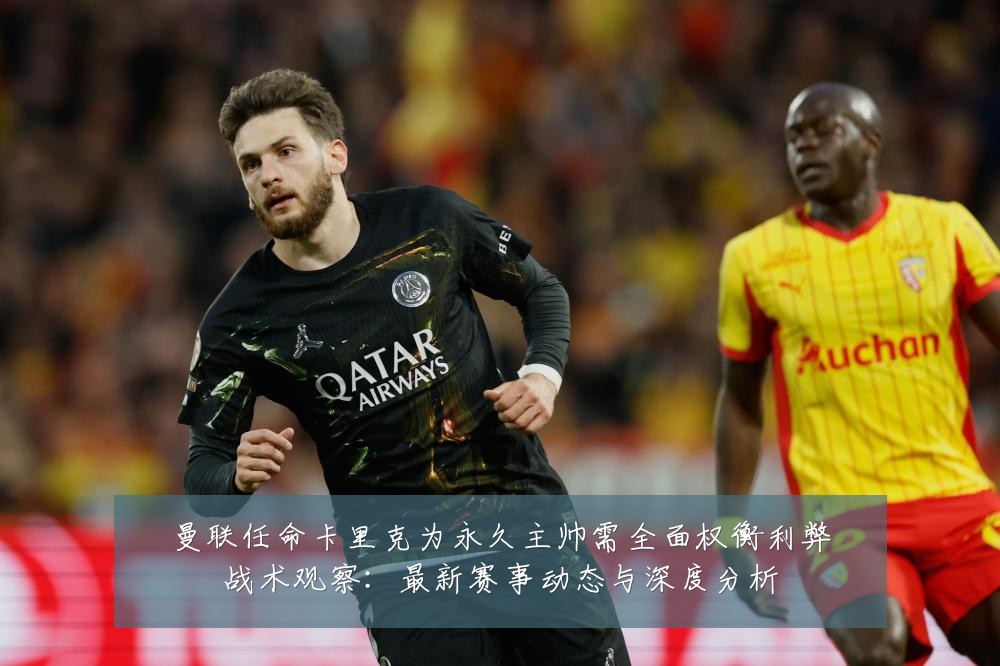 曼联任命卡里克为永久主帅需全面权衡利弊战术观察:最新赛事动态与深度分析